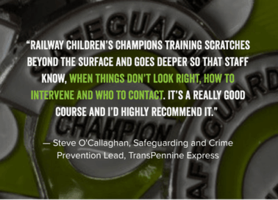 A graphic containing a testimonial quote about Railway Children’s Champions Training over a background image of safety badges. The quote is attributed to Steve O’Callaghan, Safeguarding and Crime Prevention Lead at TransPennine Express.